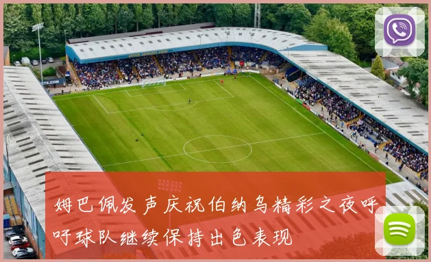 姆巴佩发声庆祝伯纳乌精彩之夜呼吁球队继续保持出色表现
