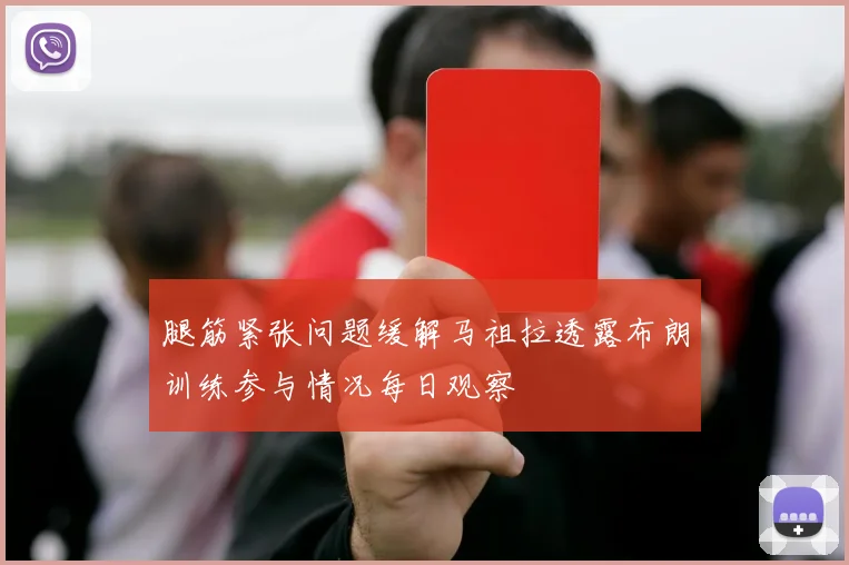 腿筋紧张问题缓解马祖拉透露布朗训练参与情况每日观察