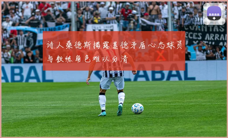 诗人桑德斯揭露基德矛盾心态球员与教练角色难以分清