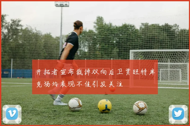 开拓者宣布裁掉双向后卫贾旺特库克场均表现不佳引发关注