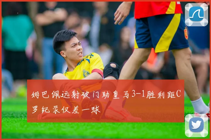 姆巴佩远射破门助皇马3-1胜利距C罗纪录仅差一球