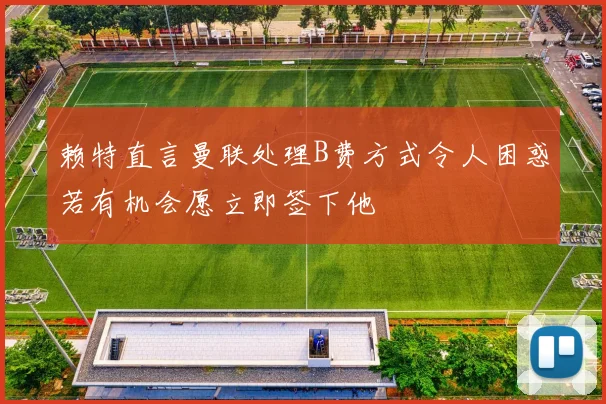 赖特直言曼联处理B费方式令人困惑若有机会愿立即签下他