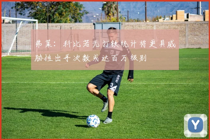 弗莱：科比若无打铁统计将更具威胁性出手次数或达百万级别