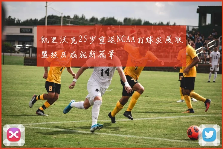 凯里沃克25岁重返NCAA打球发展联盟经历成就新篇章