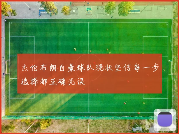 杰伦布朗自豪球队现状坚信每一步选择都正确无误