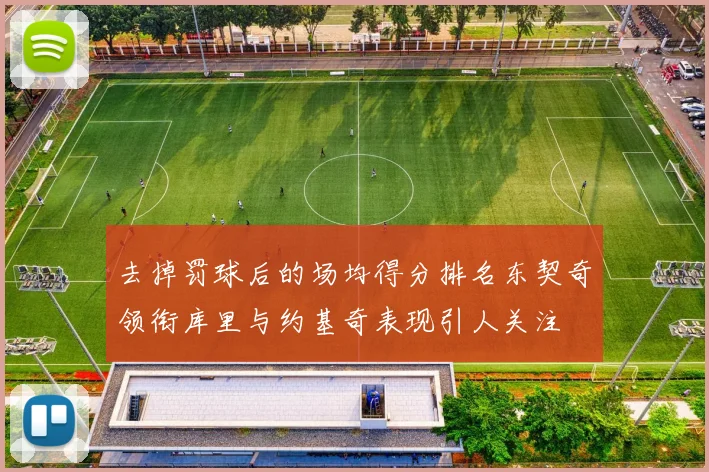 去掉罚球后的场均得分排名东契奇领衔库里与约基奇表现引人关注