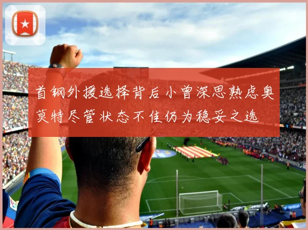 首钢外援选择背后小曾深思熟虑奥莫特尽管状态不佳仍为稳妥之选