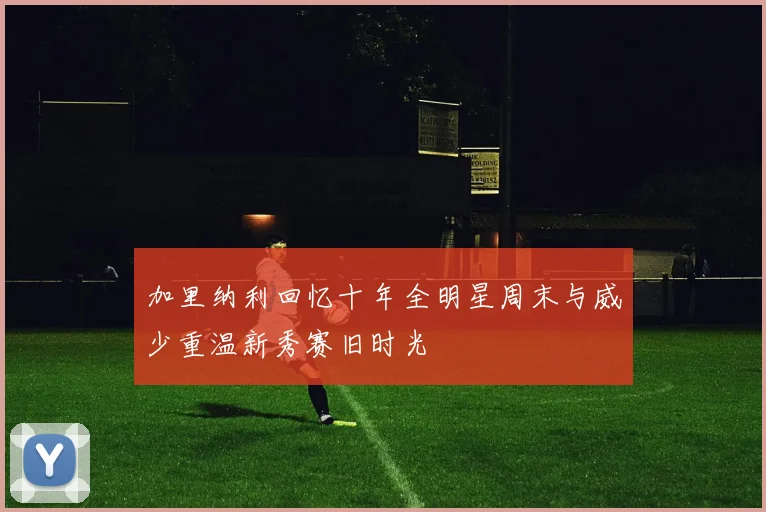 加里纳利回忆十年全明星周末与威少重温新秀赛旧时光