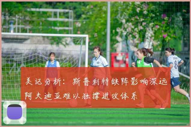 美记分析：斯普利特缺阵影响深远阿夫迪亚难以独撑进攻体系