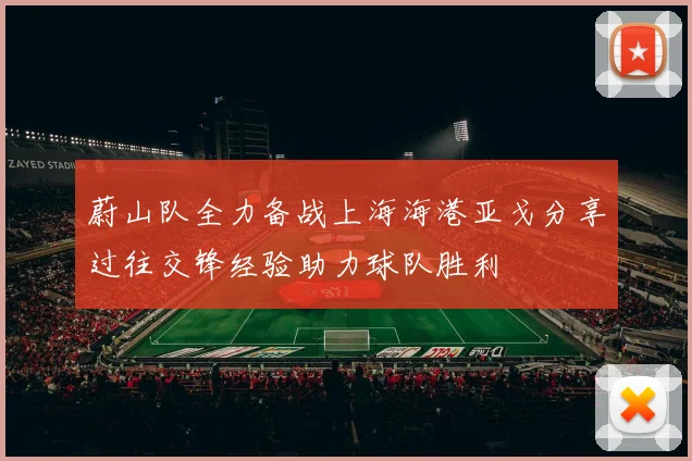 蔚山队全力备战上海海港亚戈分享过往交锋经验助力球队胜利