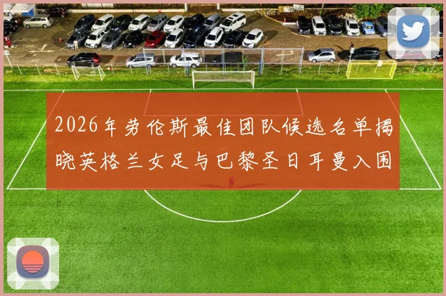 2026年劳伦斯最佳团队候选名单揭晓英格兰女足与巴黎圣日耳曼入围