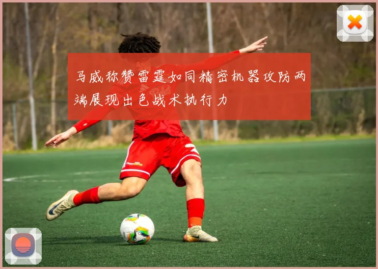 马威称赞雷霆如同精密机器攻防两端展现出色战术执行力
