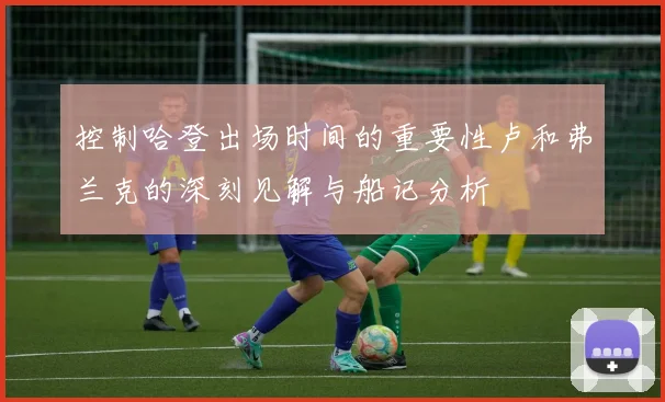 控制哈登出场时间的重要性卢和弗兰克的深刻见解与船记分析