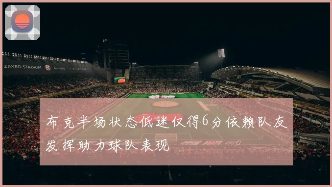 布克半场状态低迷仅得6分依赖队友发挥助力球队表现