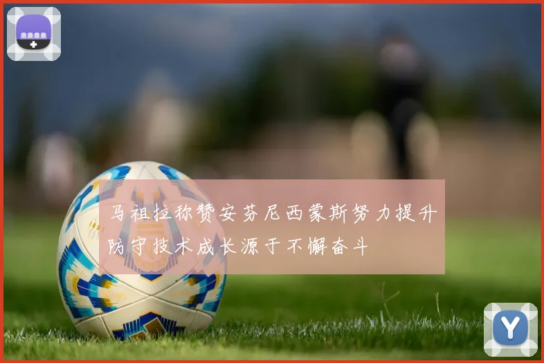 马祖拉称赞安芬尼西蒙斯努力提升防守技术成长源于不懈奋斗