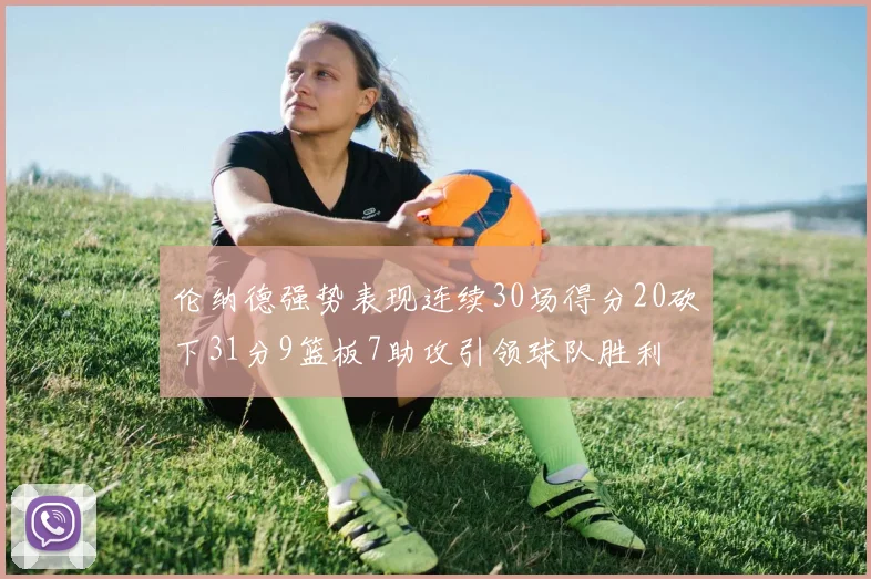 伦纳德强势表现连续30场得分20砍下31分9篮板7助攻引领球队胜利