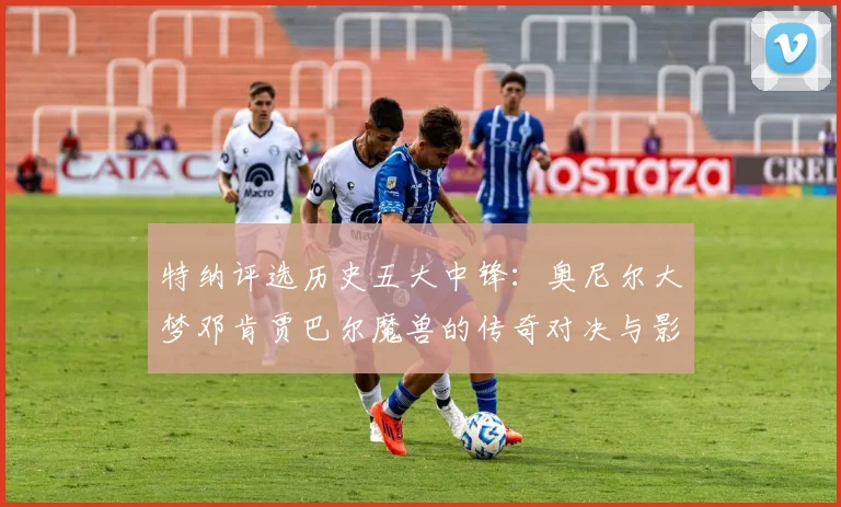 特纳评选历史五大中锋：奥尼尔大梦邓肯贾巴尔魔兽的传奇对决与影响