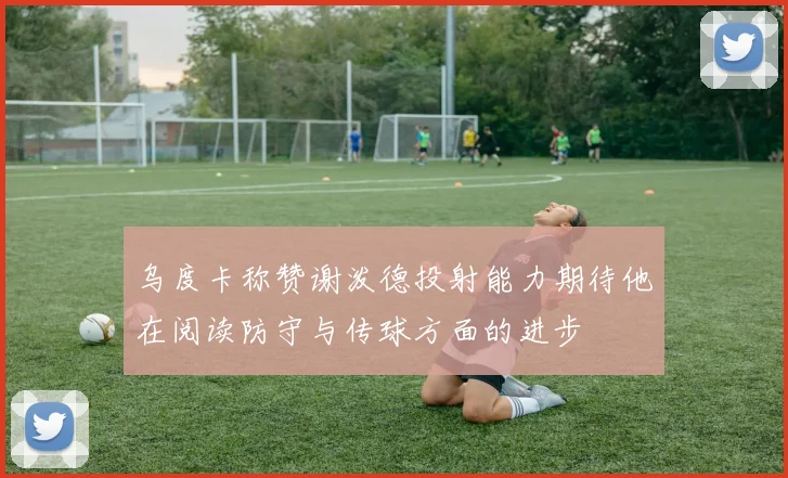乌度卡称赞谢泼德投射能力期待他在阅读防守与传球方面的进步