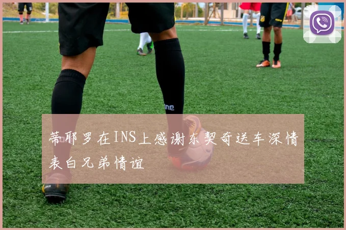 蒂耶罗在INS上感谢东契奇送车深情表白兄弟情谊